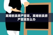 离婚前卖房产变现，离婚前卖房产变现怎么办