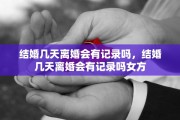 结婚几天离婚会有记录吗，结婚几天离婚会有记录吗女方