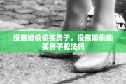 没离婚偷偷买房子，没离婚偷偷买房子犯法吗