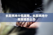 长期两地分局离婚，长期两地分局离婚怎么办