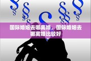 国际婚姻去哪离婚，国际婚姻去哪离婚比较好