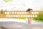 离婚了孩子奶奶带好吗，离婚孩子奶奶带现在亲妈能要回来吗