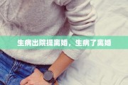 生病出院提离婚，生病了离婚