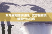 女方催离婚急目的，女方催着离婚是什么心态