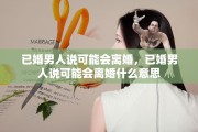 已婚男人说可能会离婚，已婚男人说可能会离婚什么意思