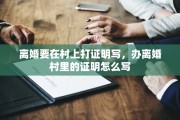 离婚要在村上打证明写，办离婚村里的证明怎么写