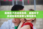 离婚孩子改成母亲姓，离婚孩子改成母亲姓需要父亲同意吗