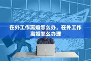 在外工作离婚怎么办，在外工作离婚怎么办理