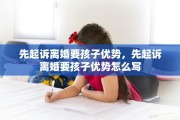 先起诉离婚要孩子优势，先起诉离婚要孩子优势怎么写
