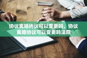 协议离婚协议可以变更吗，协议离婚协议可以变更吗法院