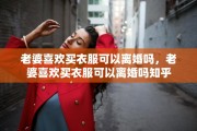 老婆喜欢买衣服可以离婚吗，老婆喜欢买衣服可以离婚吗知乎