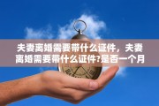 夫妻离婚需要带什么证件，夫妻离婚需要带什么证件?是否一个月冷静期
