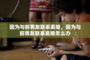 因为与前男友联系离婚，因为与前男友联系离婚怎么办