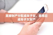 离婚财产分配成年子女，离婚后成年子女财产