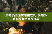 离婚小孩几岁判给女方，离婚小孩几岁判给女方抚养