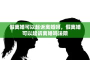 假离婚可以起诉离婚吗，假离婚可以起诉离婚吗法院