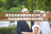 男方起诉离婚要给钱女方吗，男方起诉离婚需要给女方钱吗