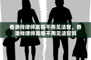 香港找律师离婚不用见法官，香港找律师离婚不用见法官吗