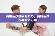离婚后改名字怎么办，离婚后改名字怎么办理