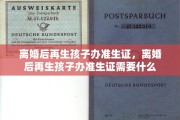 离婚后再生孩子办准生证，离婚后再生孩子办准生证需要什么