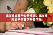 现在离婚要子女签字吗，现在离婚要子女签字吗有效吗