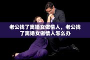 老公找了离婚女做情人，老公找了离婚女做情人怎么办