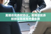 离婚后抚养权协议，离婚后抚养权协议怎样写才能生效