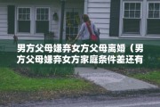 男方父母嫌弃女方父母离婚（男方父母嫌弃女方家庭条件差还有希望吗）