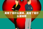 离婚了是什么滋味，离婚了是什么滋味啊