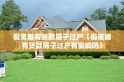 假离婚有贷款房子过户(假离婚有贷款房子过户有影响吗) 假离婚有贷款房子过户(假离婚有贷款房子过户有影响吗)