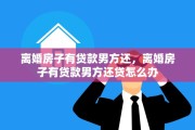 离婚房子有贷款男方还，离婚房子有贷款男方还贷怎么办