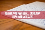 离婚房产赠与的建议，离婚房产赠与的建议怎么写