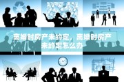 离婚时房产未约定，离婚时房产未约定怎么办