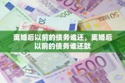 离婚后以前的债务谁还，离婚后以前的债务谁还款