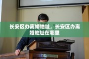 长安区办离婚地址，长安区办离婚地址在哪里