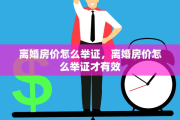 离婚房价怎么举证，离婚房价怎么举证才有效