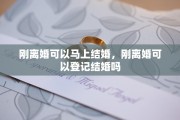 刚离婚可以马上结婚，刚离婚可以登记结婚吗