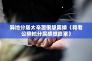 异地分居太辛苦很想离婚（和老公异地分居感觉很累）