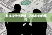 怎样求爸爸离婚，怎么让爸爸离婚