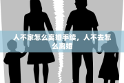 人不家怎么离婚手续，人不去怎么离婚