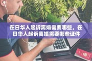在日华人起诉离婚需要哪些，在日华人起诉离婚需要哪些证件