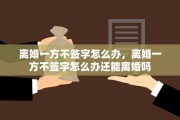 离婚一方不签字怎么办，离婚一方不签字怎么办还能离婚吗