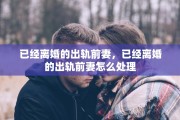 已经离婚的出轨前妻，已经离婚的出轨前妻怎么处理