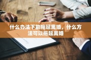 什么办法下能拖延离婚，什么方法可以拖延离婚