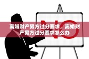 离婚财产男方过分要求，离婚财产男方过分要求怎么办