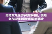 离婚女方应该争取的利益，离婚女方应该争取的利益有哪些