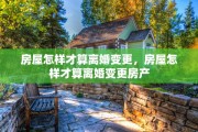 房屋怎样才算离婚变更，房屋怎样才算离婚变更房产