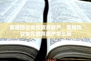 离婚协议女方放弃房产，离婚协议女方放弃房产怎么写