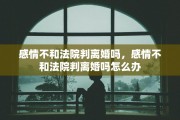 感情不和法院判离婚吗，感情不和法院判离婚吗怎么办