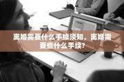 离婚需要什么手续须知，离婚需要些什么手续?